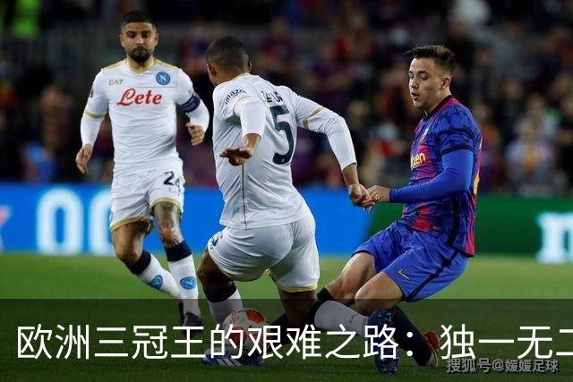 欧洲三冠王的艰难之路：独一无二的成就与挑战